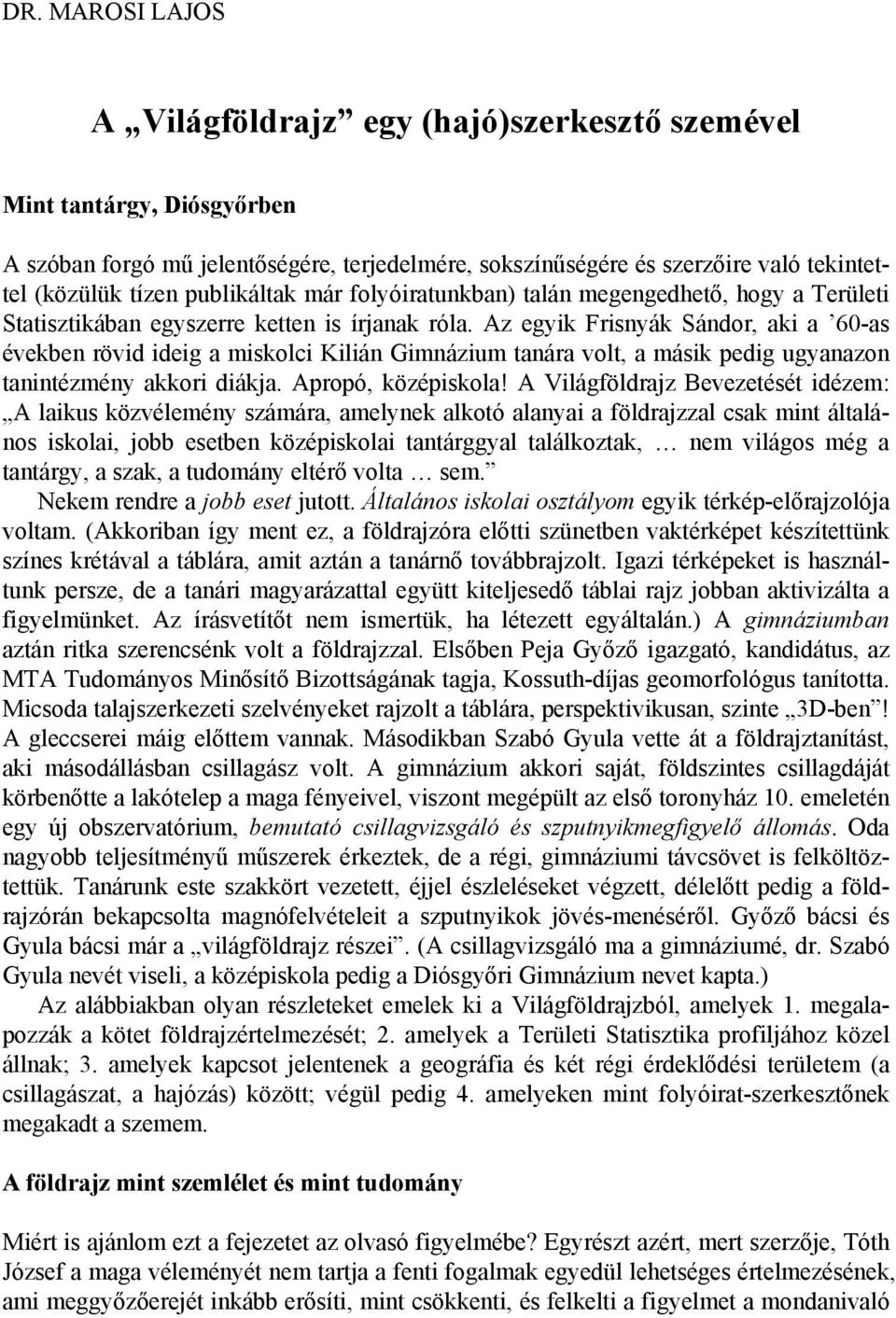 Az egyik Frisnyák Sándor, aki a 60-as években rövid ideig a miskolci Kilián Gimnázium tanára volt, a másik pedig ugyanazon tanintézmény akkori diákja. Apropó, középiskola!