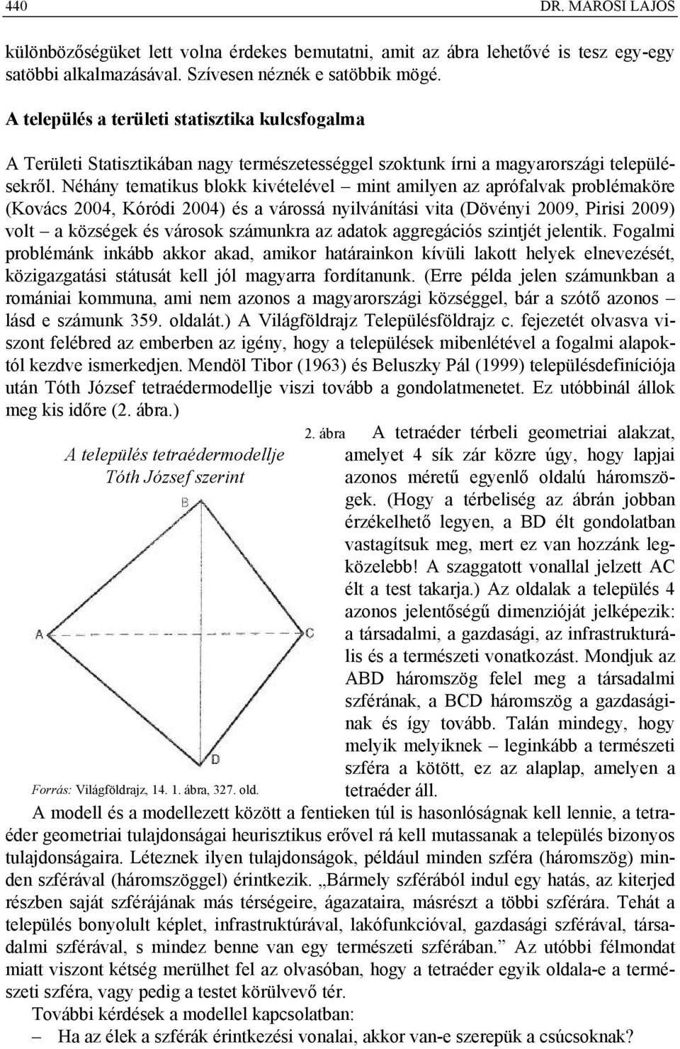 Néhány tematikus blokk kivételével mint amilyen az aprófalvak problémaköre (Kovács 2004, Kóródi 2004) és a várossá nyilvánítási vita (Dövényi 2009, Pirisi 2009) volt a községek és városok számunkra