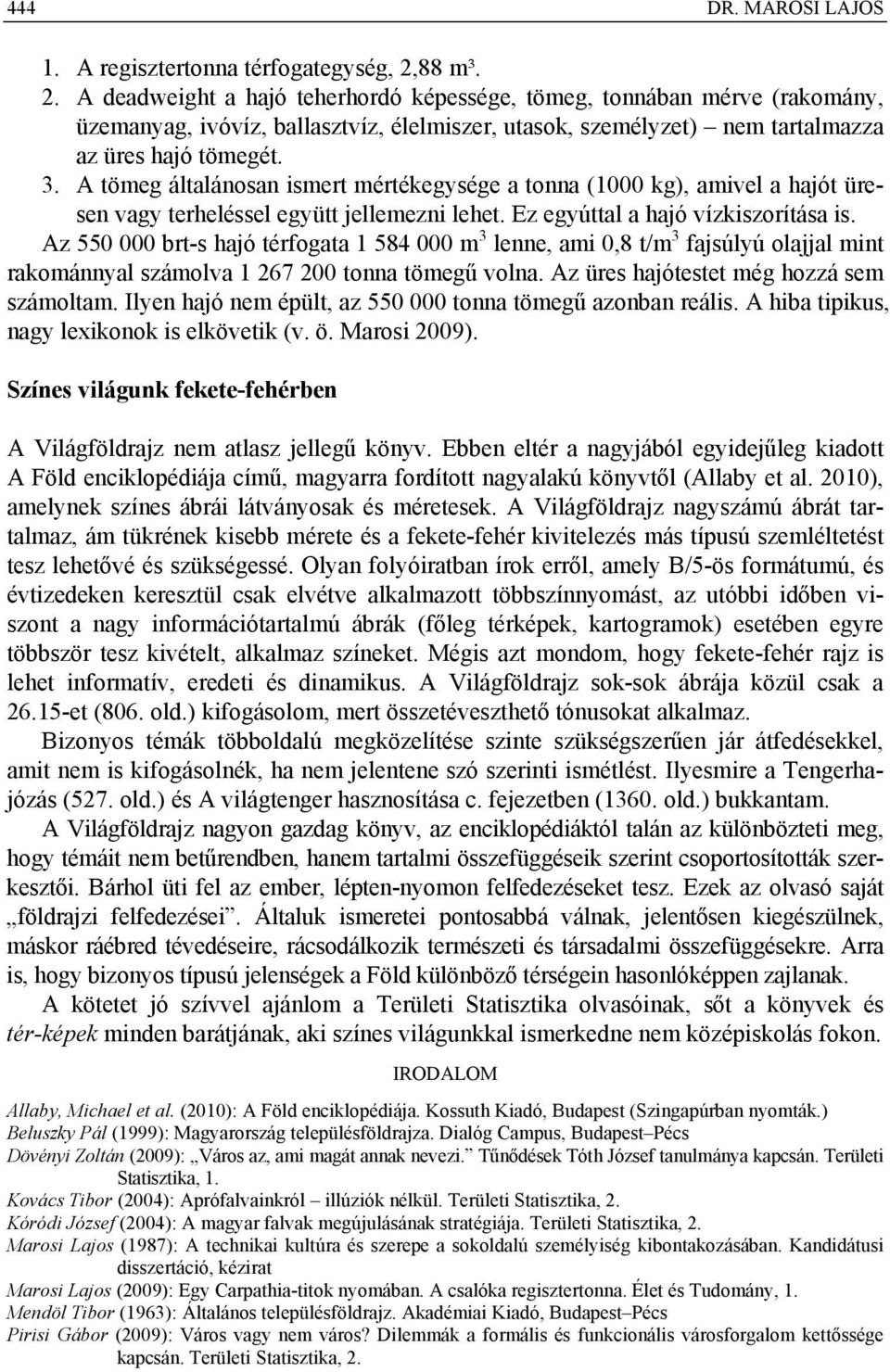 A tömeg általánosan ismert mértékegysége a tonna (1000 kg), amivel a hajót üresen vagy terheléssel együtt jellemezni lehet. Ez egyúttal a hajó vízkiszorítása is.