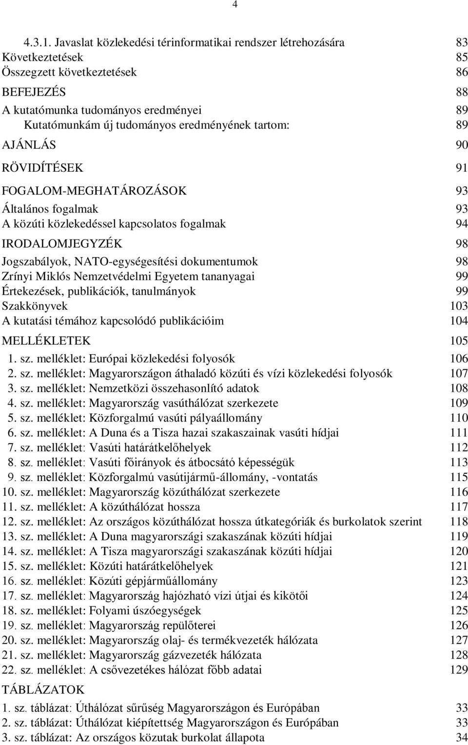 eredményének tartom: 89 AJÁNLÁS 90 RÖVIDÍTÉSEK 91 FOGALOM-MEGHATÁROZÁSOK 93 Általános fogalmak 93 A közúti közlekedéssel kapcsolatos fogalmak 94 IRODALOMJEGYZÉK 98 Jogszabályok, NATO-egységesítési