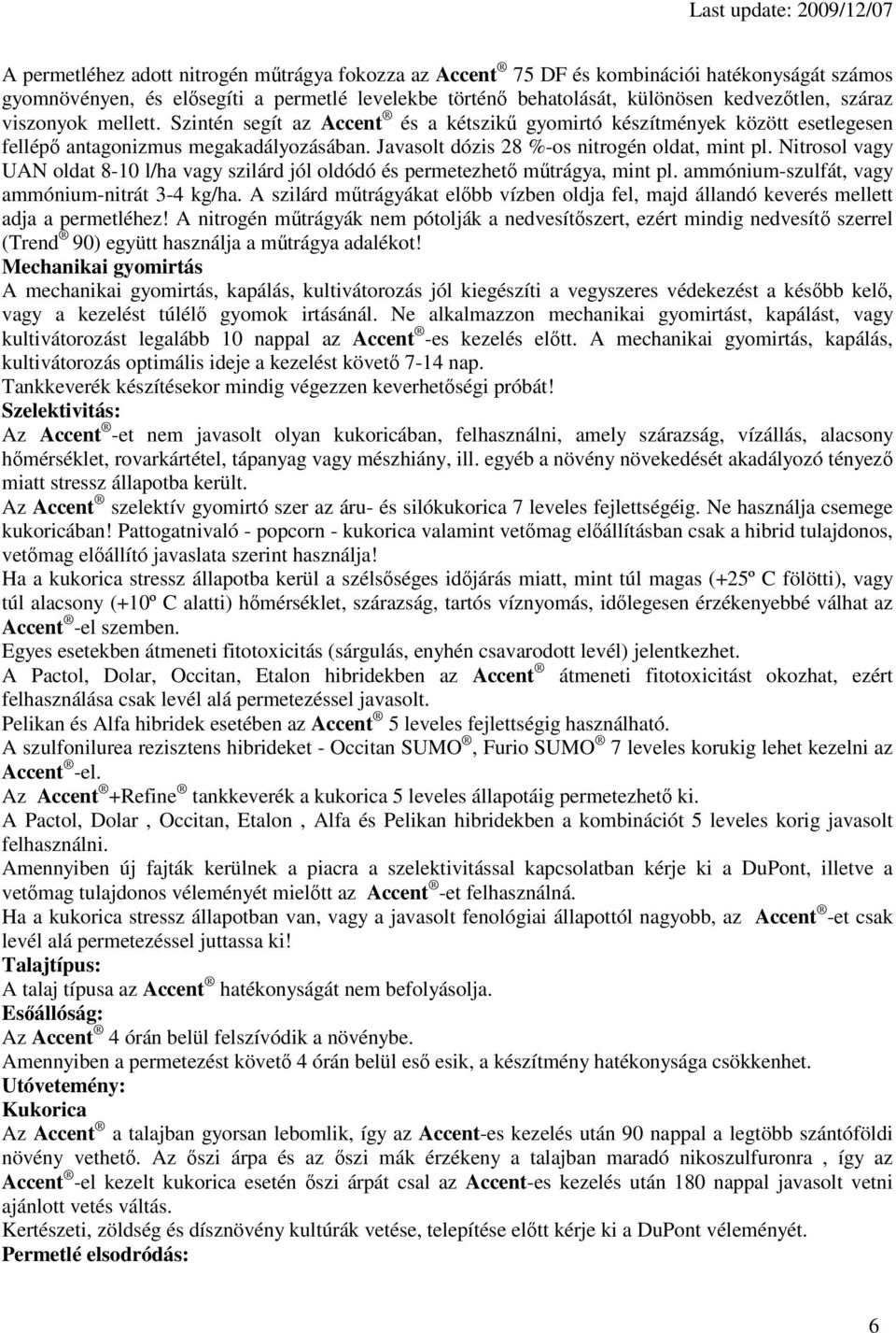 Nitrosol vagy UAN oldat 8-10 l/ha vagy szilárd jól oldódó és permetezhet mtrágya, mint pl. ammónium-szulfát, vagy ammónium-nitrát 3-4 kg/ha.