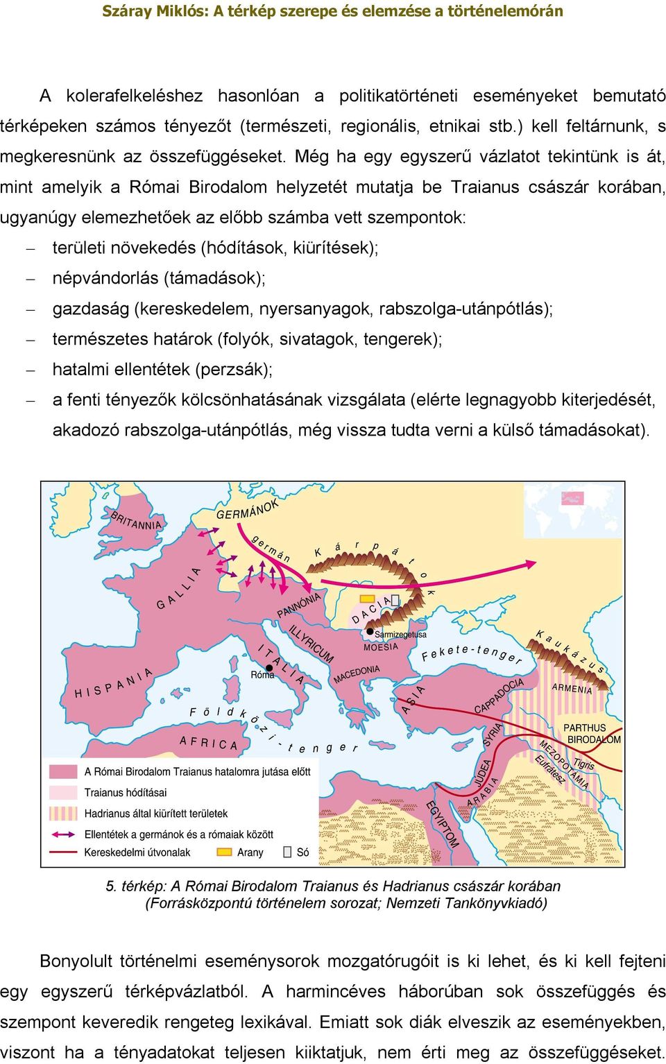 (hódítások, kiürítések); népvándorlás (támadások); gazdaság (kereskedelem, nyersanyagok, rabszolga-utánpótlás); természetes határok (folyók, sivatagok, tengerek); hatalmi ellentétek (perzsák); a