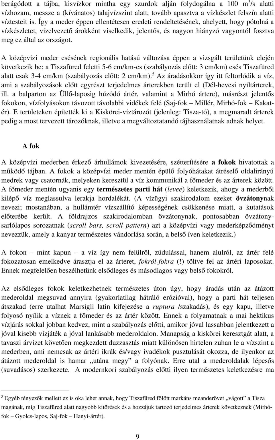 A középvízi meder esésének regionális hatású változása éppen a vizsgált területünk elején következik be: a Tiszafüred feletti 5 6 cm/km es (szabályozás előtt: 3 cm/km) esés Tiszafüred alatt csak 3 4