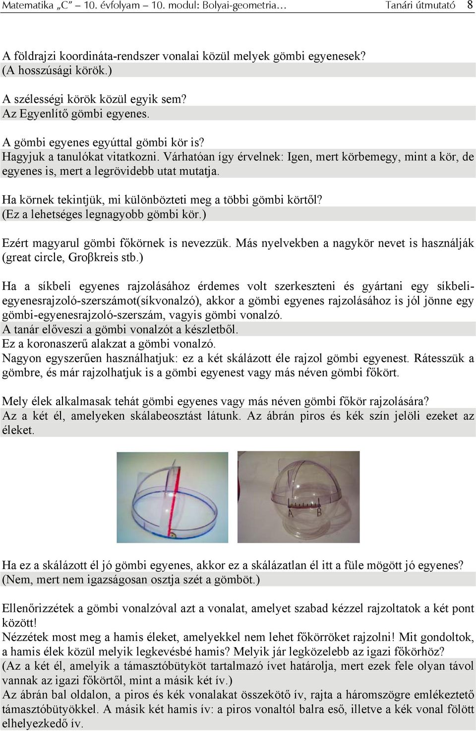 Várhatóan így érvelnek: Igen, mert körbemegy, mint a kör, de egyenes is, mert a legrövidebb utat mutatja. Ha körnek tekintjük, mi különbözteti meg a többi gömbi körtől?