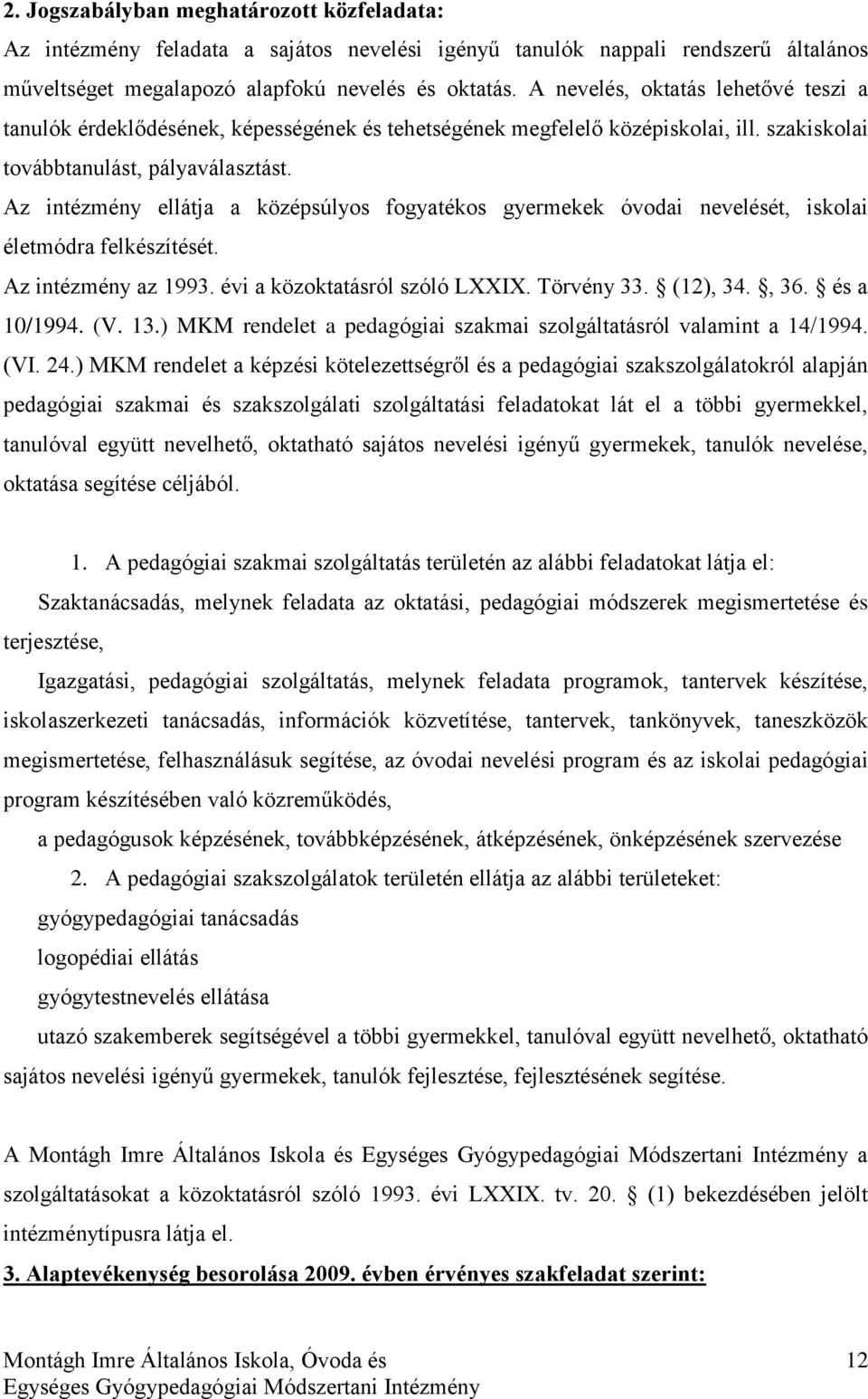 Az intézmény ellátja a középsúlyos fogyatékos gyermekek óvodai nevelését, iskolai életmódra felkészítését. Az intézmény az 1993. évi a közoktatásról szóló LXXIX. Törvény 33. (12), 34., 36.