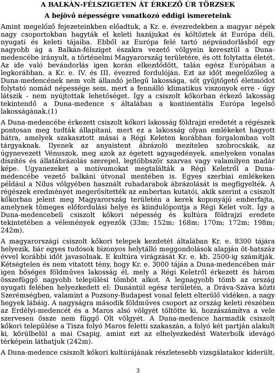 Ebből az Európa felé tartó népvándorlásból egy nagyobb ág a Balkán-félsziget északra vezető völgyein keresztül a Dunamedencébe irányult, a történelmi Magyarország területére, és ott folytatta életét.