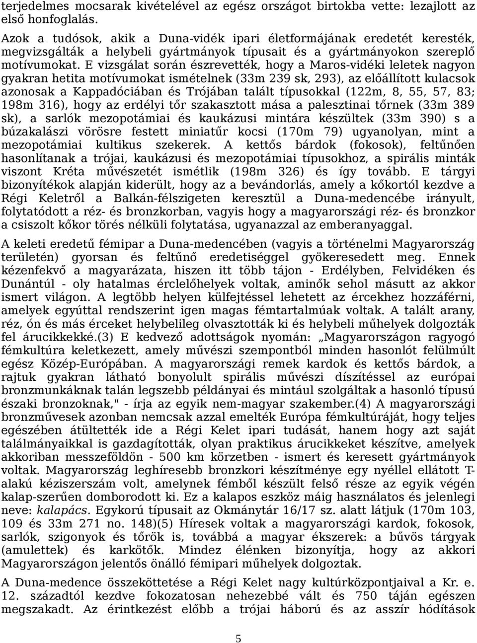 E vizsgálat során észrevették, hogy a Maros-vidéki leletek nagyon gyakran hetita motívumokat ismételnek (33m 239 sk, 293), az előállított kulacsok azonosak a Kappadóciában és Trójában talált