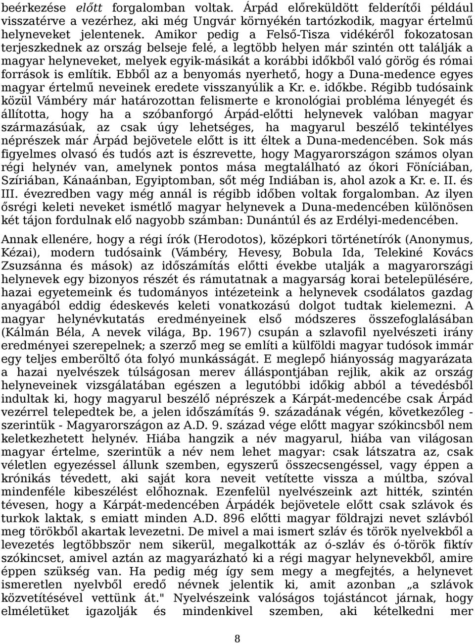 görög és római források is említik. Ebből az a benyomás nyerhető, hogy a Duna-medence egyes magyar értelmű neveinek eredete visszanyúlik a Kr. e. időkbe.