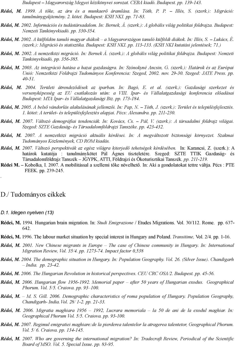 Budapest: Nemzeti Tankönyvkiadó. pp. 330-354. Rédei, M. 2002. A külföldön tanuló magyar diákok a Magyarországon tanuló külföldi diákok. In: Illés, S. Lukács, É. (szerk.): Migráció és statisztika.