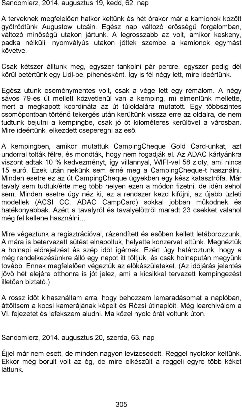 Csak kétszer álltunk meg, egyszer tankolni pár percre, egyszer pedig dél körül betértünk egy Lidl-be, pihenésként. Így is fél négy lett, mire ideértünk.