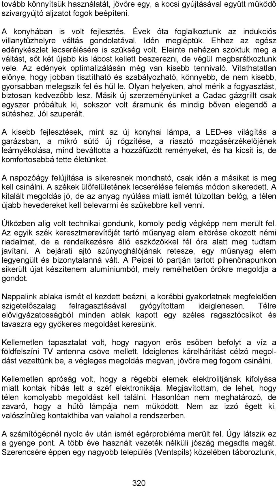 Eleinte nehézen szoktuk meg a váltást, sőt két újabb kis lábost kellett beszerezni, de végül megbarátkoztunk vele. Az edények optimalizálásán még van kisebb tennivaló.