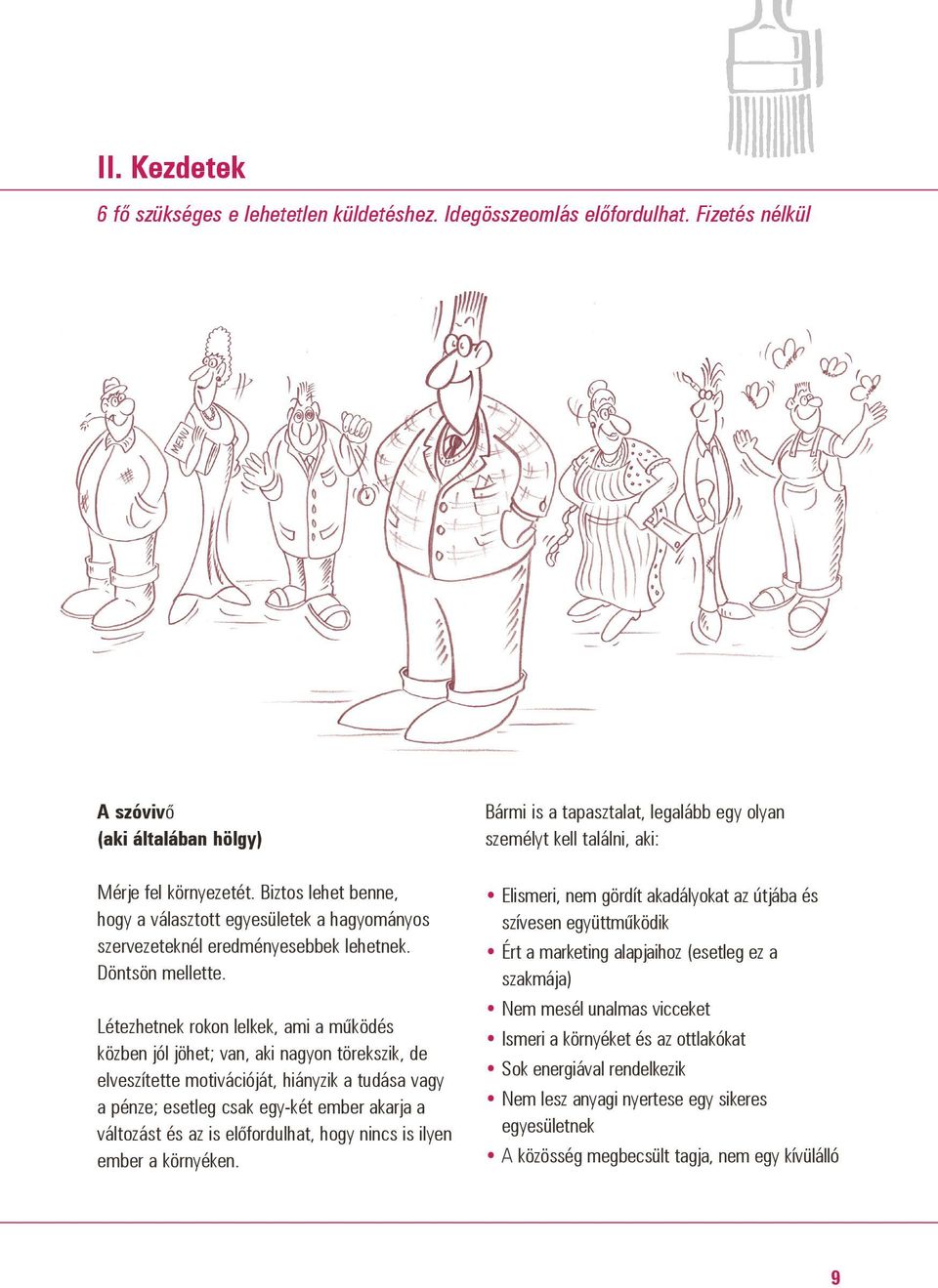 étezhetnek rokon lelkek, ami a mûködés közben jól jöhet; van, aki nagyon törekszik, de elveszítette motivációját, hiányzik a tudása vagy a pénze; esetleg csak egy-két ember akarja a változást és az