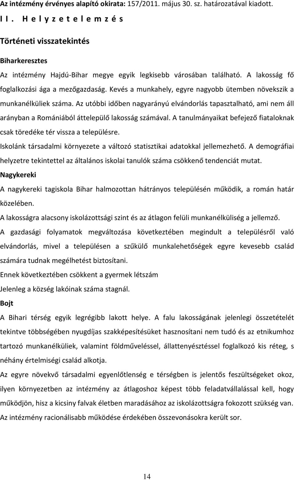 Kevés a munkahely, egyre nagyobb ütemben növekszik a munkanélküliek száma. Az utóbbi időben nagyarányú elvándorlás tapasztalható, ami nem áll arányban a Romániából áttelepülő lakosság számával.