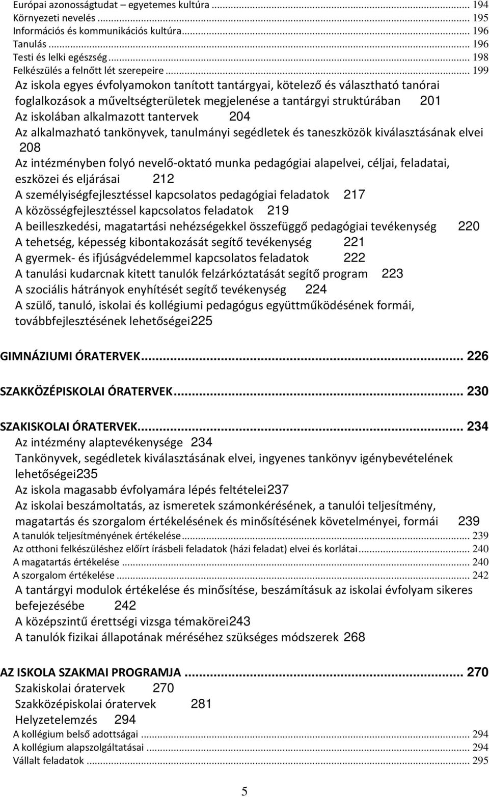 204 Az alkalmazható tankönyvek, tanulmányi segédletek és taneszközök kiválasztásának elvei 208 Az intézményben folyó nevelő-oktató munka pedagógiai alapelvei, céljai, feladatai, eszközei és eljárásai