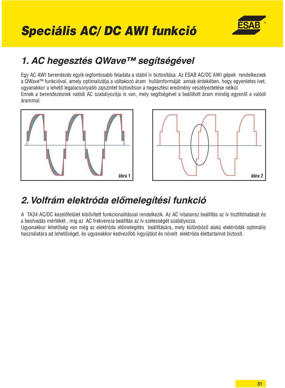 biztosítson a hegesztési eredmény veszélyeztetése nélkül. Ennek a berendezésnek valódi AC szabályozója is van, mely segítségével a beállított áram mindig egyenlő a valódi árammal. ábra 1 ábra 2 2.