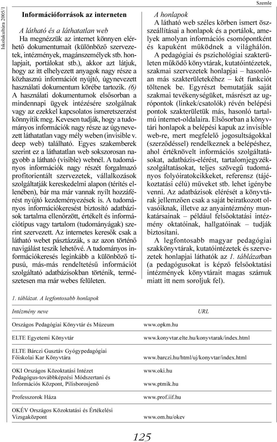 (6) A használati dokumentumok elsõsorban a mindennapi ügyek intézésére szolgálnak vagy az ezekkel kapcsolatos ismeretszerzést könnyítik meg.