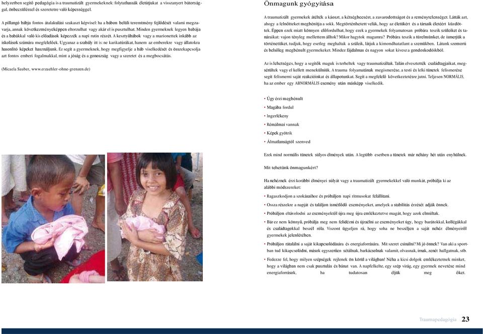 Minden gyermeknek legyen babája és a babákkal való kis előadások képezzék a napi rutin részét. A kesztyűbábok vagy a marionettek inkább az iskolások számára megfelelőek.