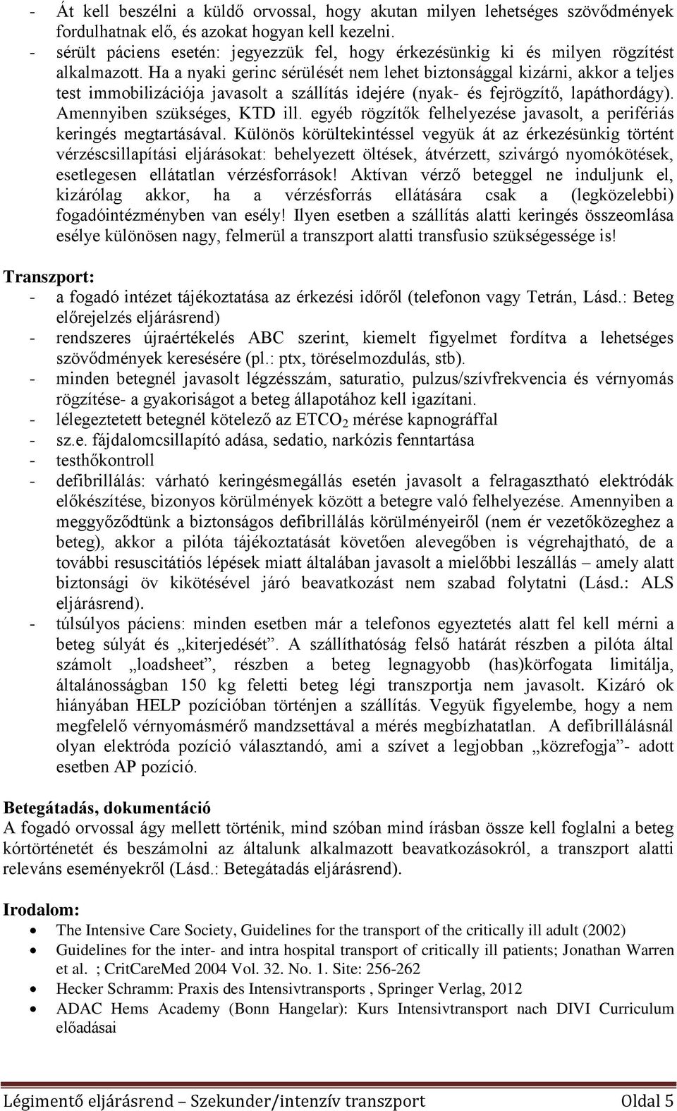 Ha a nyaki gerinc sérülését nem lehet biztonsággal kizárni, akkor a teljes test immobilizációja javasolt a szállítás idejére (nyak- és fejrögzítő, lapáthordágy). Amennyiben szükséges, KTD ill.