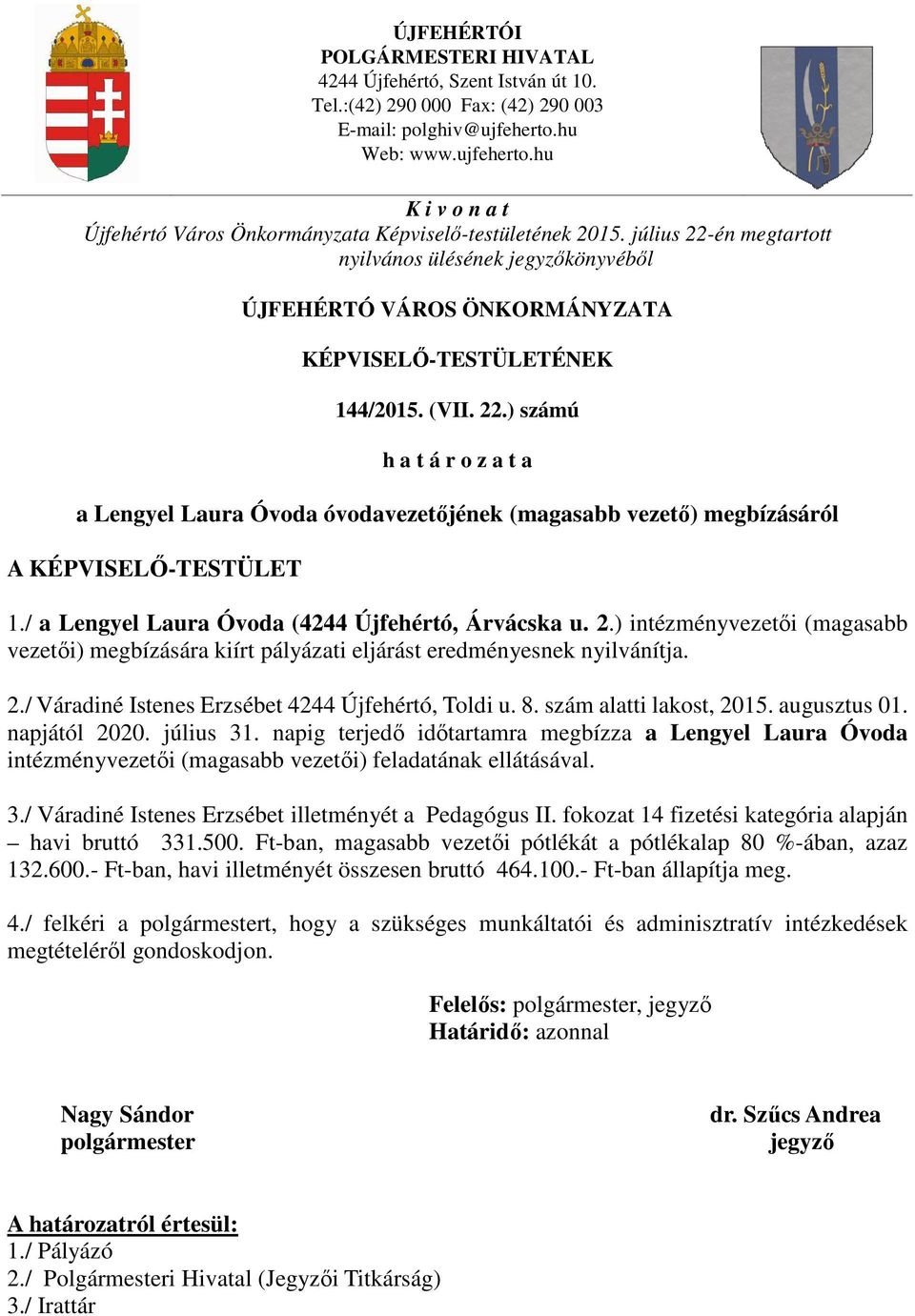 napig terjedő időtartamra megbízza a Lengyel Laura Óvoda intézményvezetői (magasabb vezetői) feladatának ellátásával. 3./ Váradiné Istenes Erzsébet illetményét a Pedagógus II.