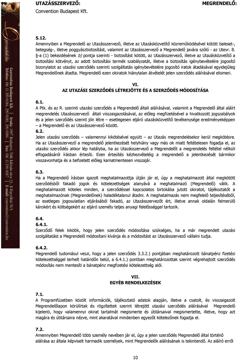 -a (1) bekezdésének b) pontja szerinti - biztosítást kötött, az Utazásszervező, illetve az Utazásközvetítő a biztosítási kötvényt, az adott biztosítási termék szabályzatát, illetve a biztosítás