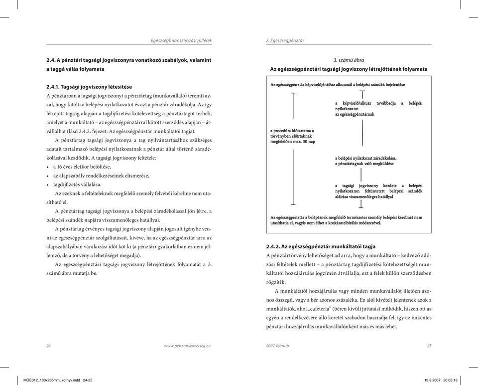 Az így létrejött tagság alapján a tagdíjfizetési kötelezettség a pénztártagot terheli, amelyet a munkáltató az egészségpénztárral kötött szerződés alapján átvállalhat (lásd 2.