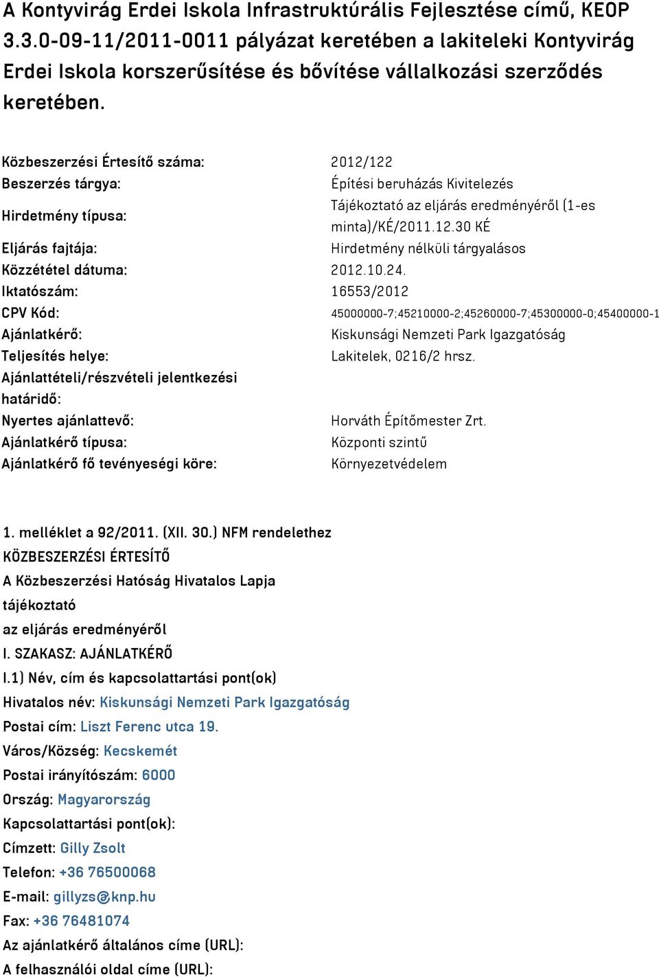 Közbeszerzési Értesítő száma: 2012/122 Beszerzés tárgya: Építési beruházás Kivitelezés Hirdetmény típusa: Tájékoztató az eljárás eredményéről (1-es minta)/ké/2011.12.30 KÉ Eljárás fajtája: Hirdetmény nélküli tárgyalásos Közzététel dátuma: 2012.