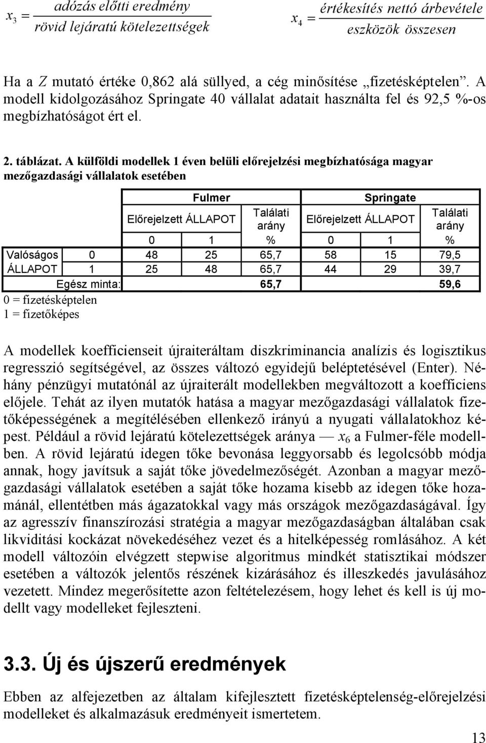 A külföldi modellek 1 éven belüli előrejelzési megbízhatósága magyar mezőgazdasági vállalatok esetében Fulmer Springate Előrejelzett ÁLLAPOT Találati Találati Előrejelzett ÁLLAPOT arány arány 0 1 % 0