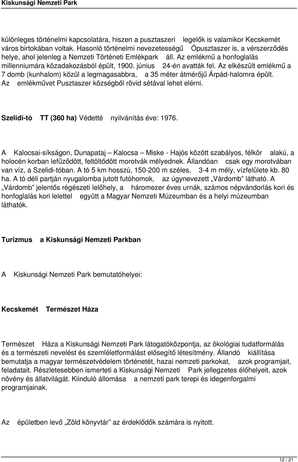 június 24-én avatták fel. Az elkészült emlékmű a 7 domb (kunhalom) közül a legmagasabbra, a 35 méter átmérőjű Árpád-halomra épült. Az emlékművet Pusztaszer községből rövid sétával lehet elérni.