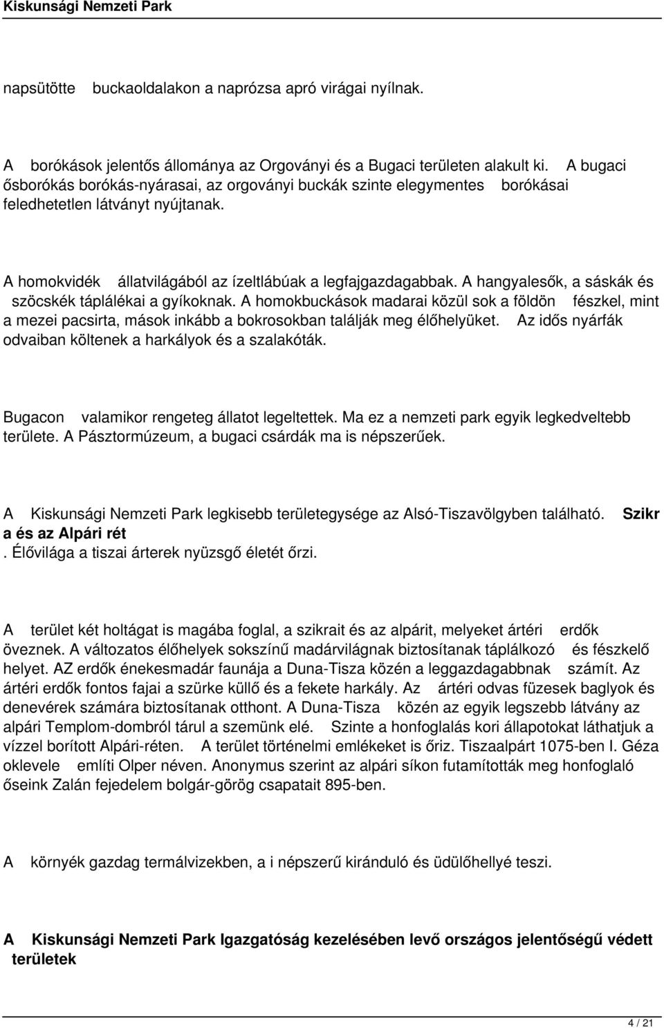 A hangyalesők, a sáskák és szöcskék táplálékai a gyíkoknak. A homokbuckások madarai közül sok a földön fészkel, mint a mezei pacsirta, mások inkább a bokrosokban találják meg élőhelyüket.