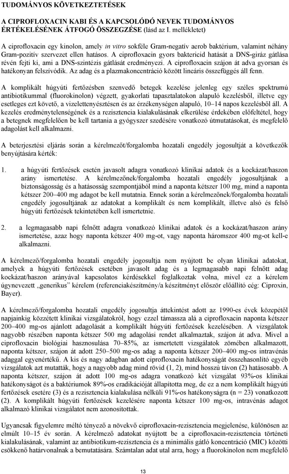 A ciprofloxacin gyors baktericid hatását a DNS-giráz gátlása révén fejti ki, ami a DNS-szintézis gátlását eredményezi. A ciprofloxacin szájon át adva gyorsan és hatékonyan felszívódik.