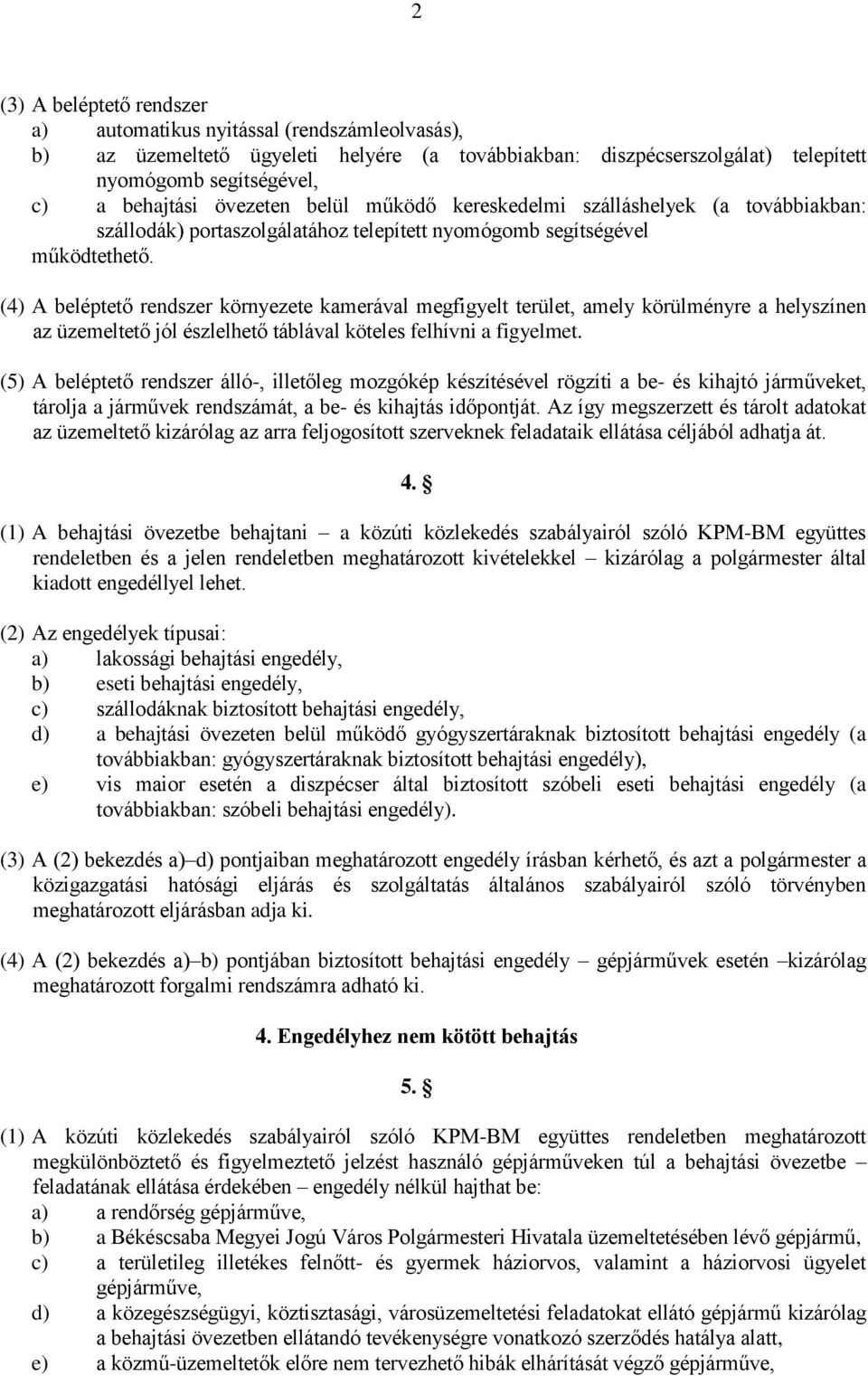 (4) A beléptető rendszer környezete kamerával megfigyelt terület, amely körülményre a helyszínen az üzemeltető jól észlelhető táblával köteles felhívni a figyelmet.