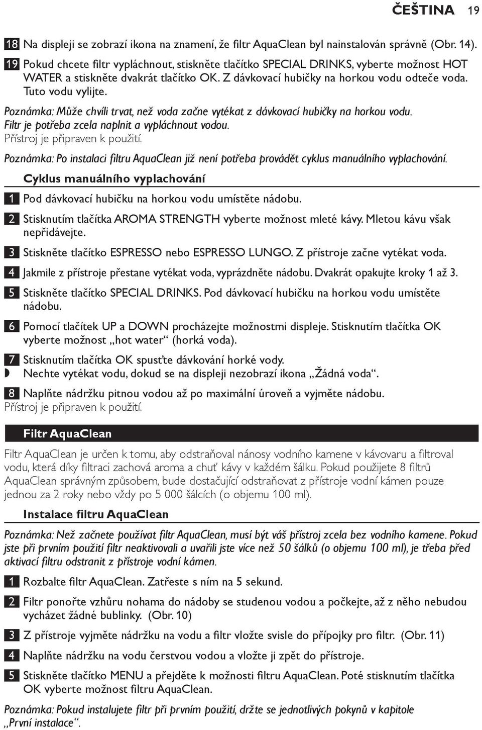 Poznámka: Může chvíli trvat, než voda začne vytékat z dávkovací hubičky na horkou vodu. Filtr je potřeba zcela naplnit a vypláchnout vodou. Přístroj je připraven k použití.