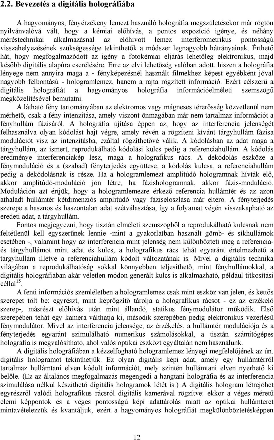 Érthető hát, hogy megfogalmazódott az igény a fotokémiai eljárás lehetőleg elektronikus, majd később digitális alapúra cserélésére.