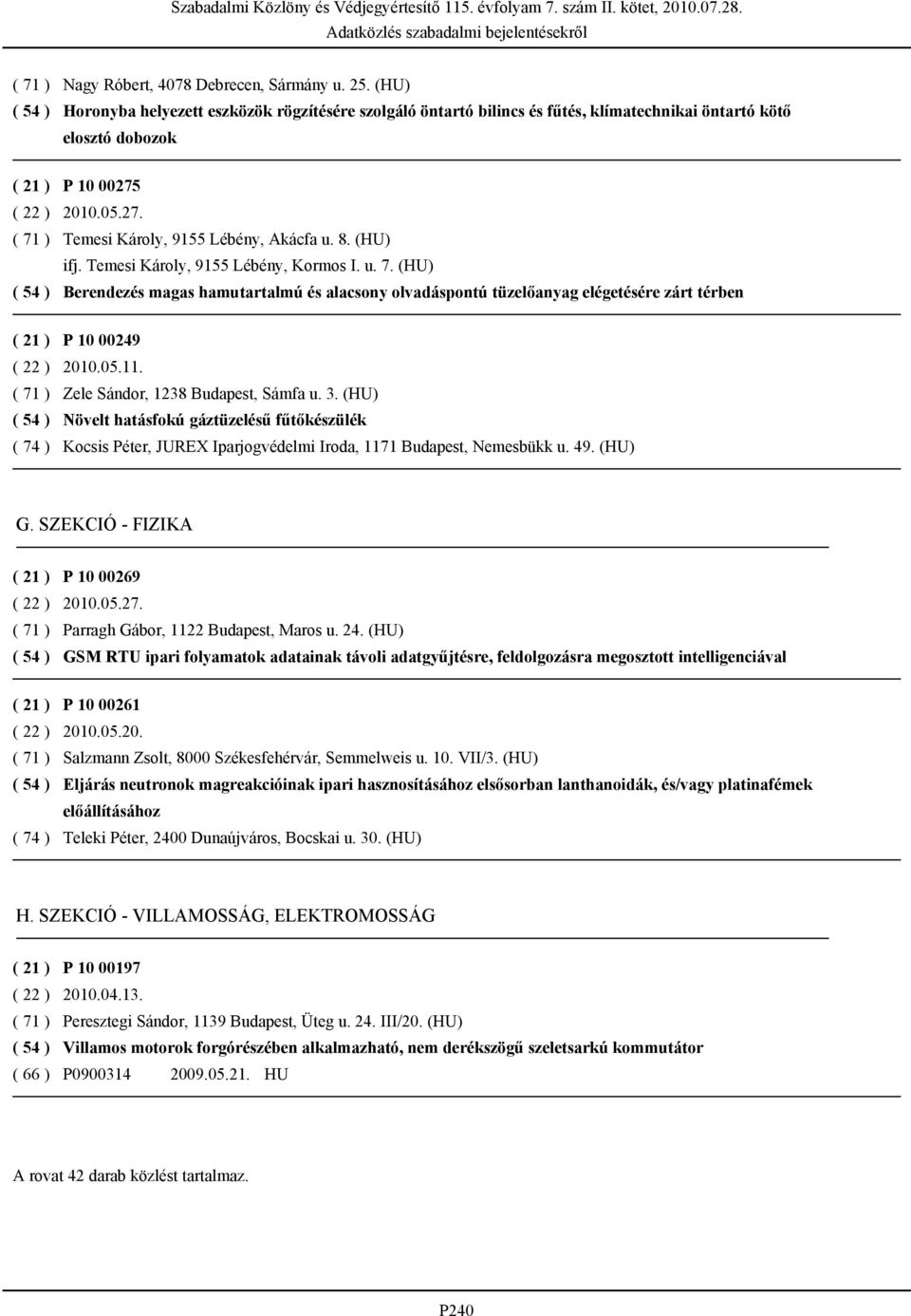 Temesi Károly, 9155 Lébény, Kormos I. u. 7. (HU) Berendezés magas hamutartalmú és alacsony olvadáspontú tüzelőanyag elégetésére zárt térben P 10 00249 2010.05.11. Zele Sándor, 1238 Budapest, Sámfa u.