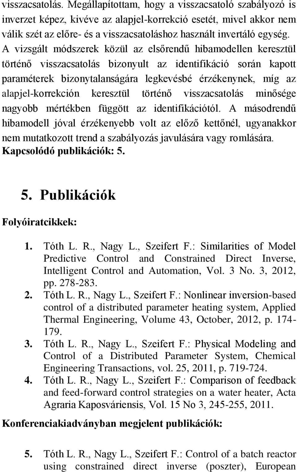 A vizsgált módszerek közül az elsőrendű hibamodellen keresztül történő visszacsatolás bizonyult az identifikáció során kapott paraméterek bizonytalanságára legkevésbé érzékenynek, míg az