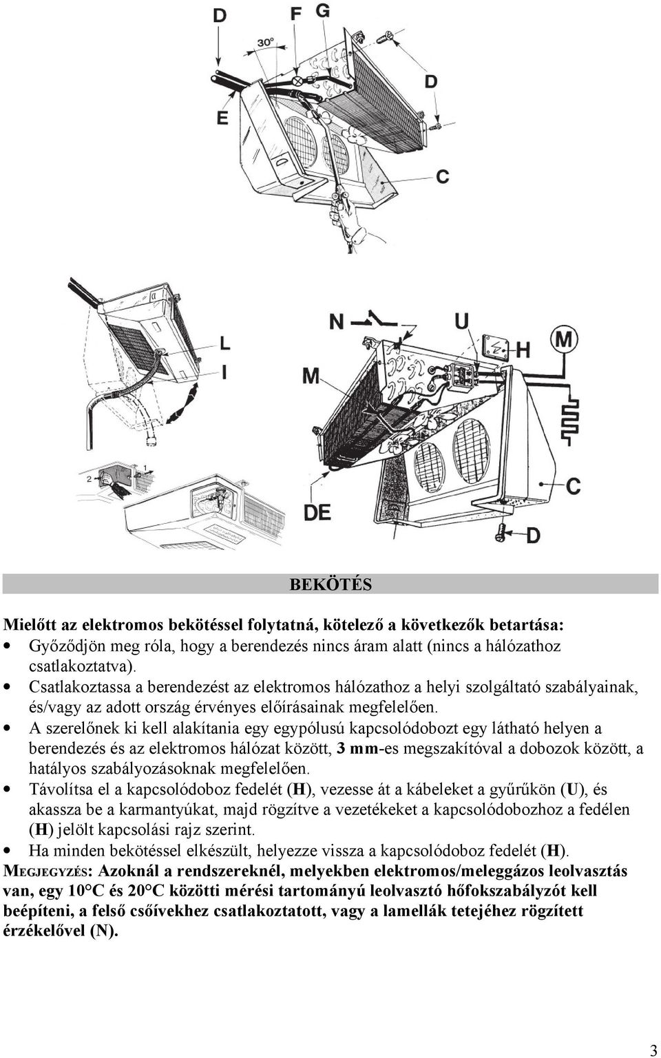 A szerelőnek ki kell alakítania egy egypólusú kapcsolódobozt egy látható helyen a berendezés és az elektromos hálózat között, 3 mm-es megszakítóval a dobozok között, a hatályos szabályozásoknak