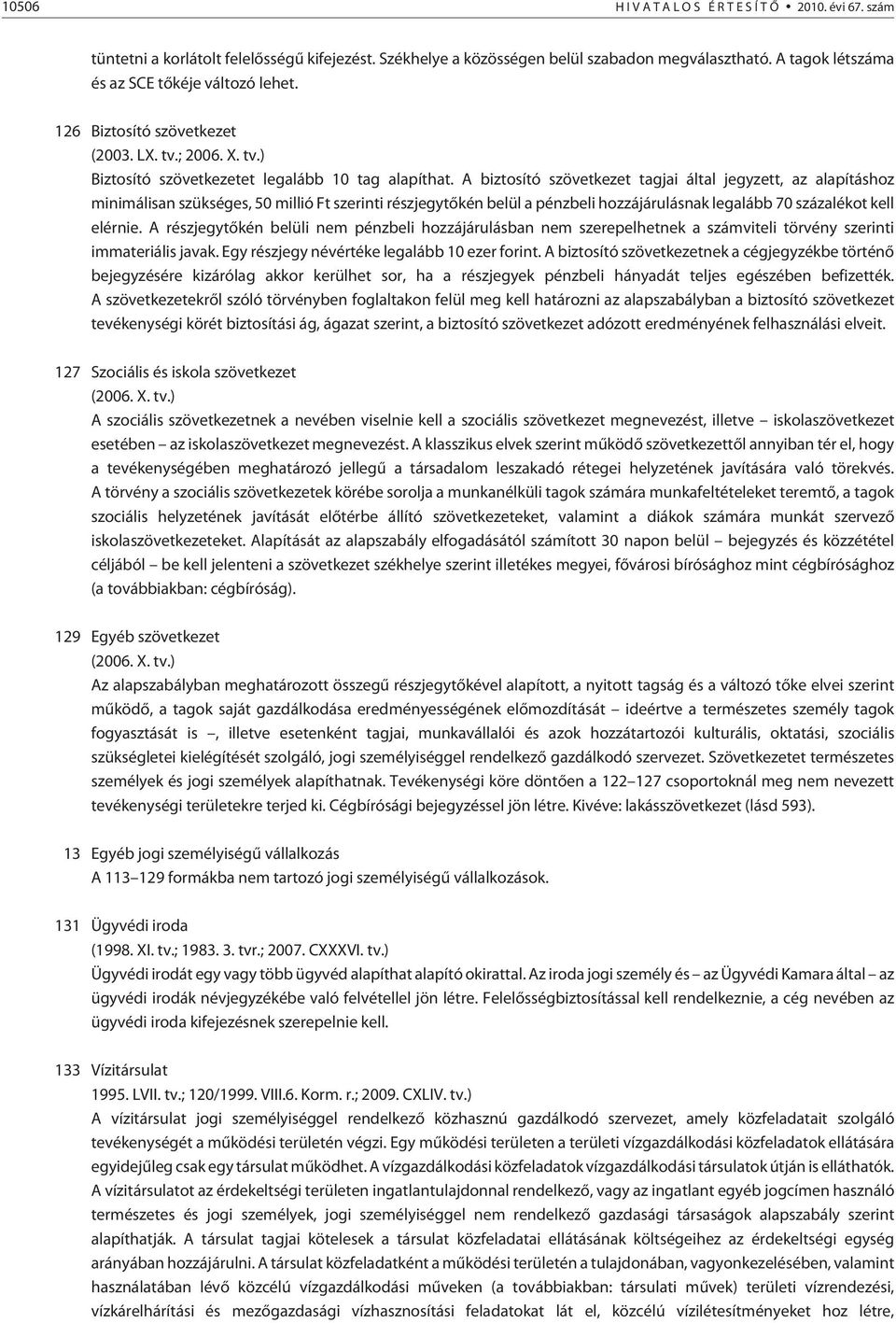 A biztosító szövetkezet tagjai által jegyzett, az alapításhoz minimálisan szükséges, 50 millió Ft szerinti részjegytõkén belül a pénzbeli hozzájárulásnak legalább 70 százalékot kell elérnie.