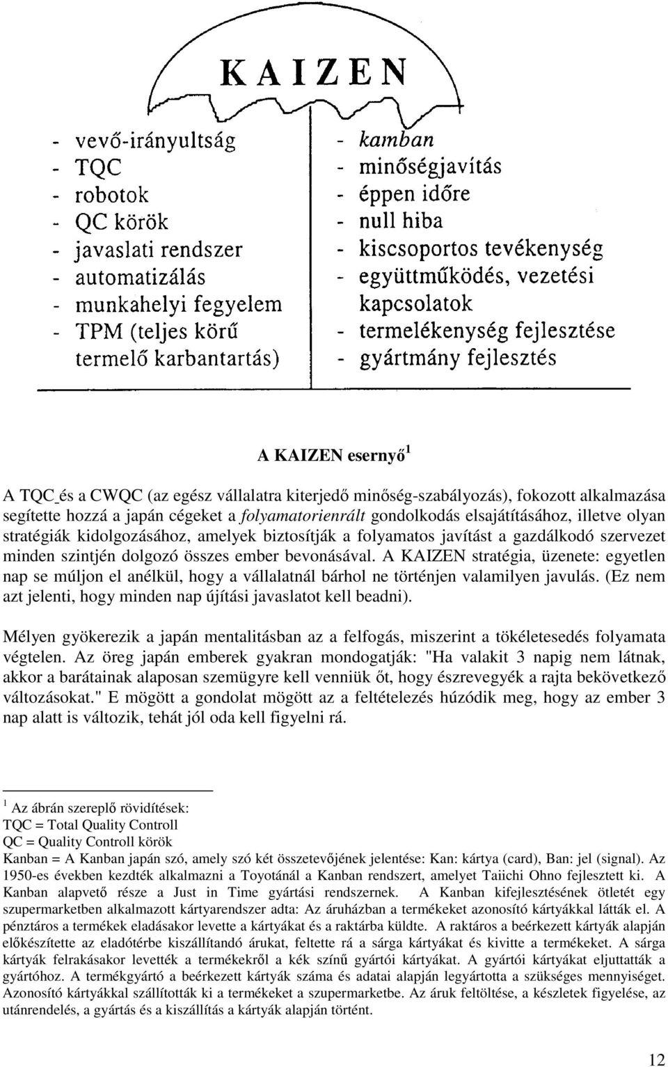 A KAIZEN stratégia, üzenete: egyetlen nap se múljon el anélkül, hogy a vállalatnál bárhol ne történjen valamilyen javulás. (Ez nem azt jelenti, hogy minden nap újítási javaslatot kell beadni).