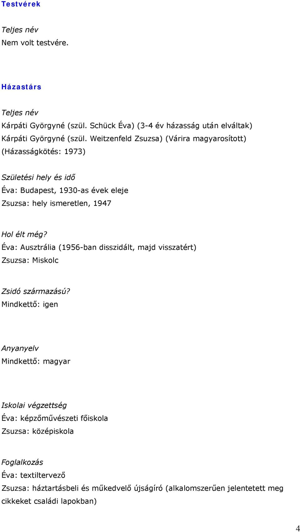 élt még? Éva: Ausztrália (1956-ban disszidált, majd visszatért) Zsuzsa: Miskolc Zsidó származású?