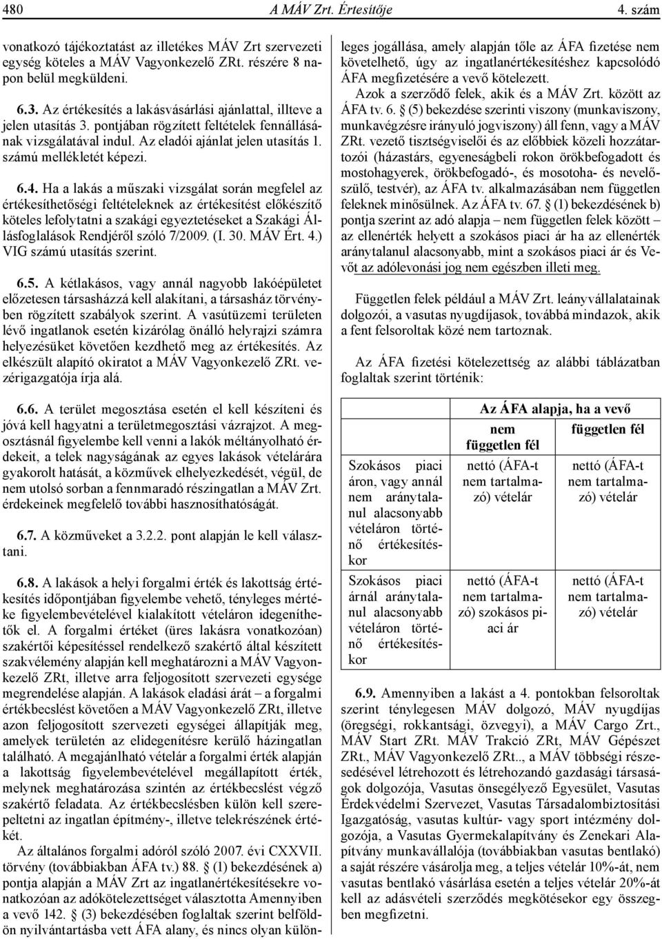 6.4. Ha a lakás a műszaki vizsgálat során megfelel az értékesíthetőségi feltételeknek az értékesítést előkészítő köteles lefolytatni a szakági egyeztetéseket a Szakági Állásfoglalások Rendjéről szóló