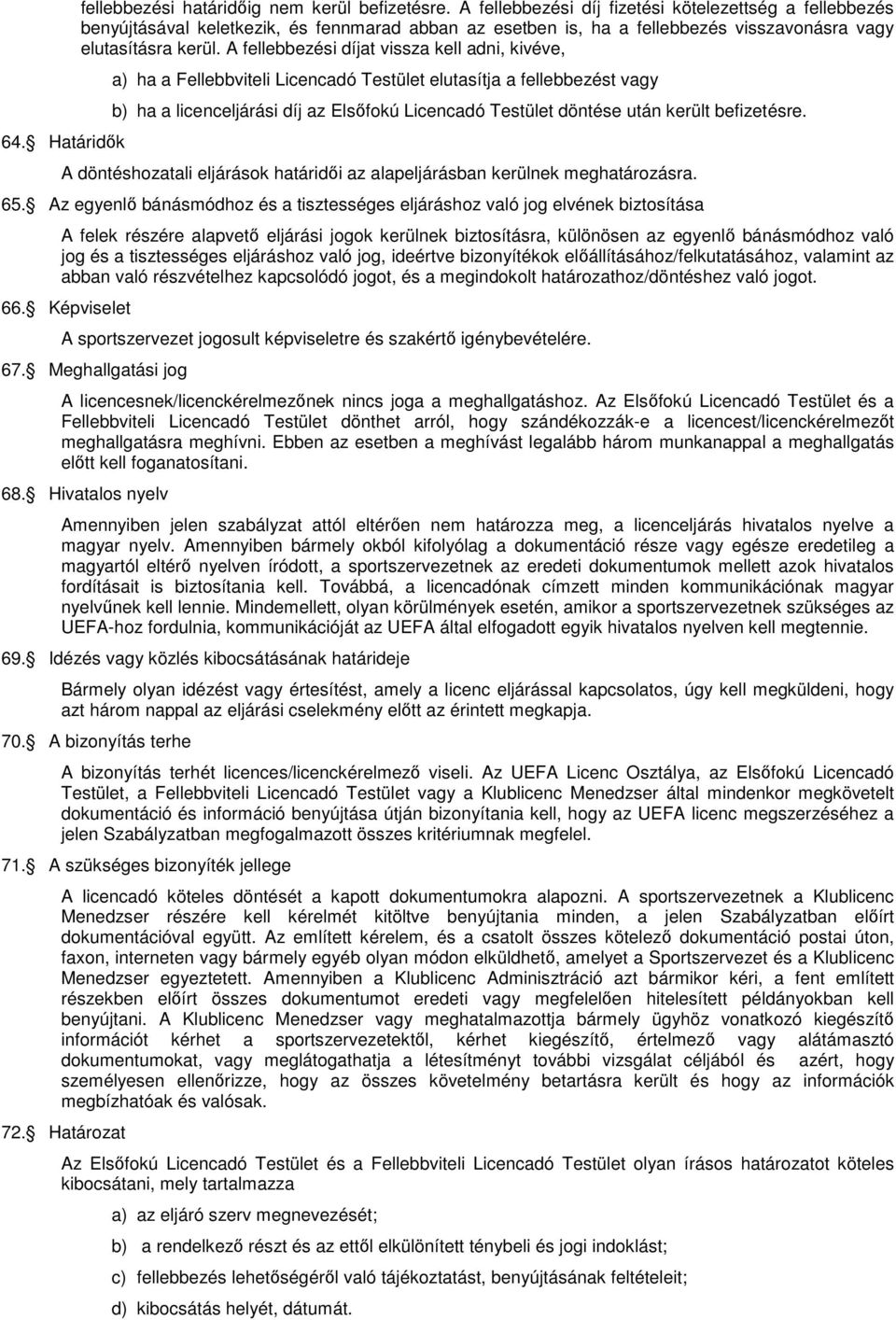 A fellebbezési díjat vissza kell adni, kivéve, a) ha a Fellebbviteli Licencadó Testület elutasítja a fellebbezést vagy b) ha a licenceljárási díj az Elsıfokú Licencadó Testület döntése után került