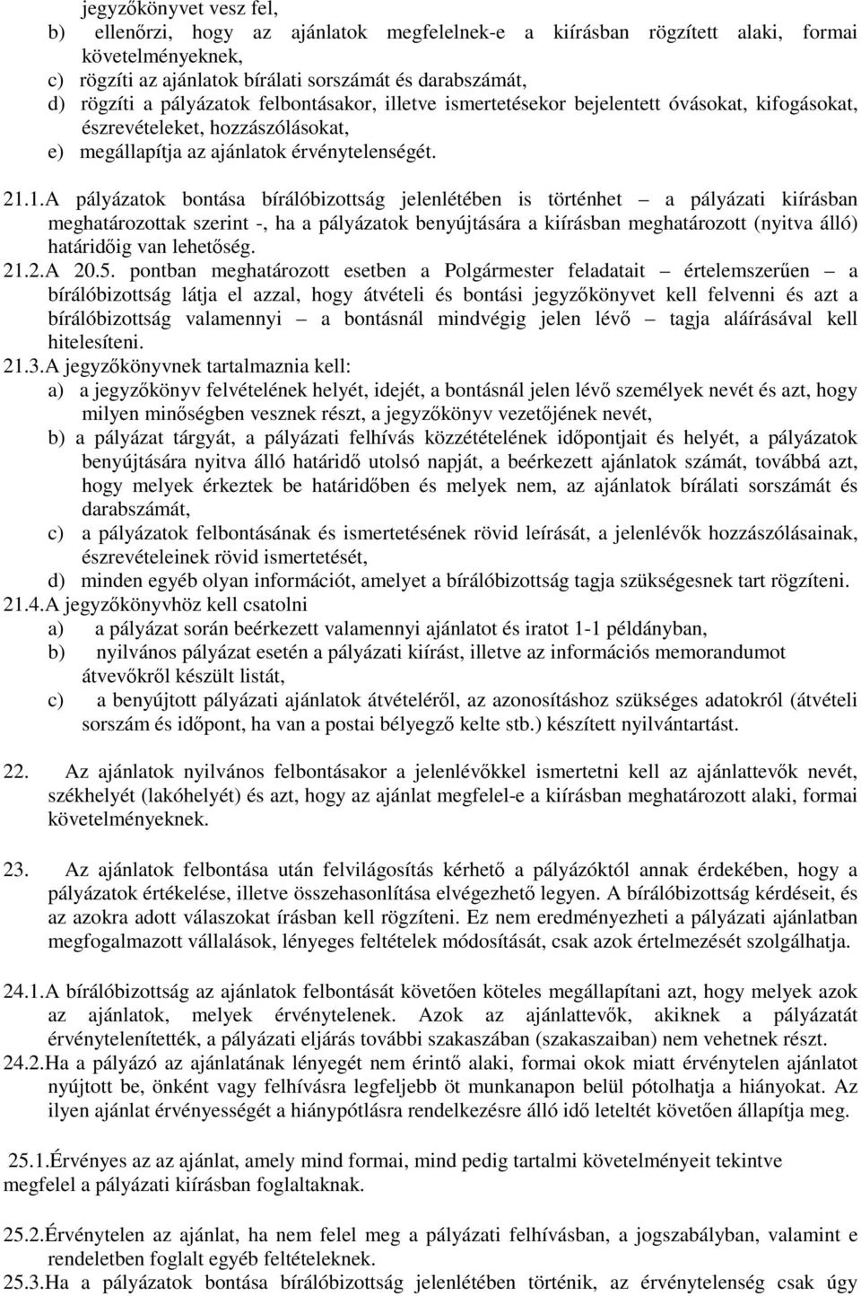 1.A pályázatok bontása bírálóbizottság jelenlétében is történhet a pályázati kiírásban meghatározottak szerint -, ha a pályázatok benyújtására a kiírásban meghatározott (nyitva álló) határidőig van