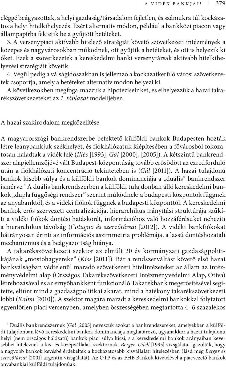 A versenypiaci aktívabb hitelező stratégiát követő szövetkezeti intézmények a közepes és nagyvárosokban működnek, ott gyűjtik a betéteket, és ott is helyezik ki őket.