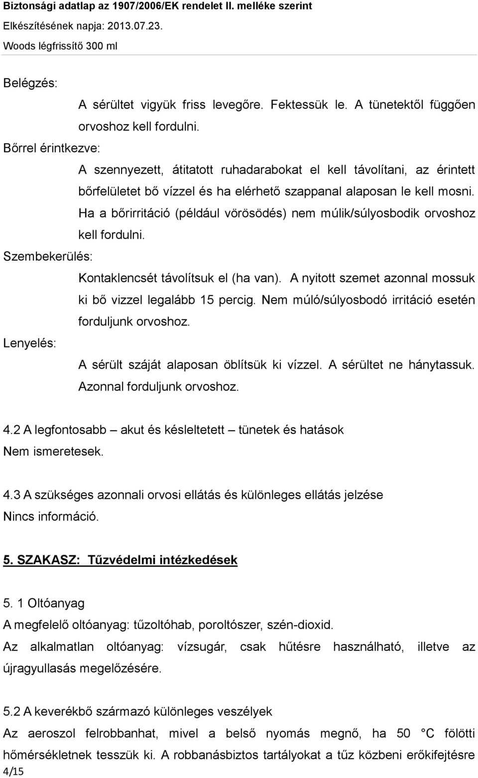 Ha a bőrirritáció (például vörösödés) nem múlik/súlyosbodik orvoshoz kell fordulni. Szembekerülés: Kontaklencsét távolítsuk el (ha van).