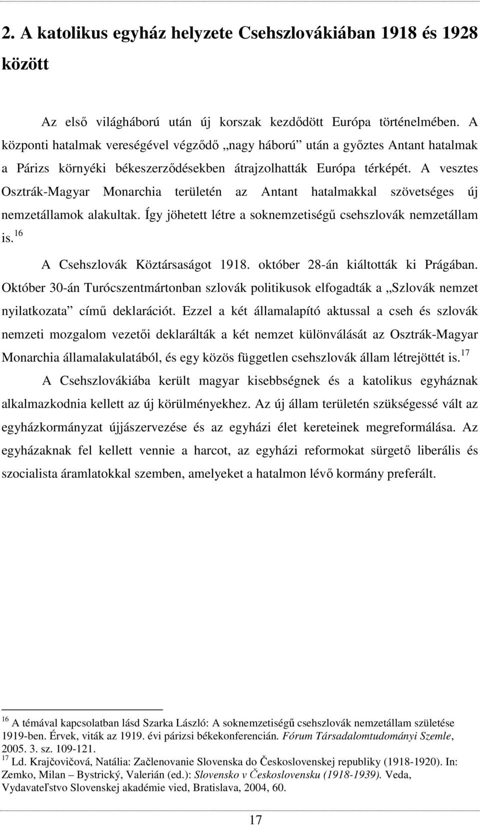 A vesztes Osztrák-Magyar Monarchia területén az Antant hatalmakkal szövetséges új nemzetállamok alakultak. Így jöhetett létre a soknemzetiségű csehszlovák nemzetállam is.