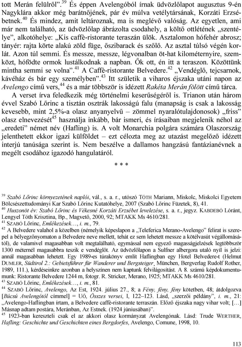 Az egyetlen, ami már nem található, az üdvözlőlap ábrázolta csodahely, a költő ottlétének szentélye, alkotóhelye: Kis caffè-ristorante teraszán ülök.