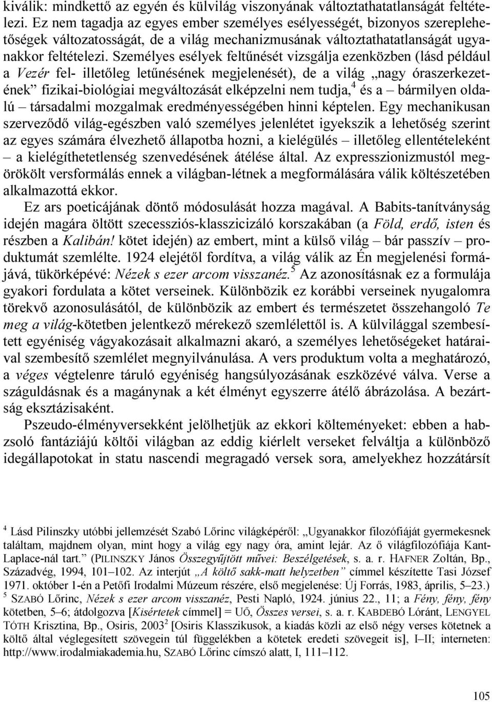 Személyes esélyek feltűnését vizsgálja ezenközben (lásd például a Vezér fel- illetőleg letűnésének megjelenését), de a világ nagy óraszerkezetének fizikai-biológiai megváltozását elképzelni nem