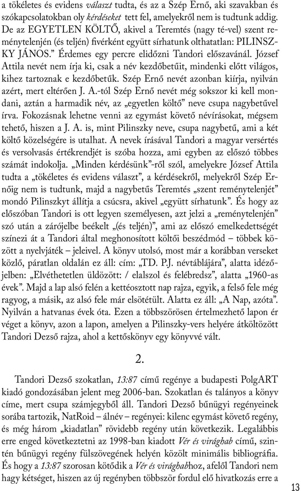 József Attila nevét nem írja ki, csak a név kezdőbetűit, mindenki előtt világos, kihez tartoznak e kezdőbetűk. Szép Ernő nevét azonban kiírja, nyilván azért, mert eltérően J. A.-tól Szép Ernő nevét még sokszor ki kell mondani, aztán a harmadik név, az egyetlen költő neve csupa nagybetűvel írva.