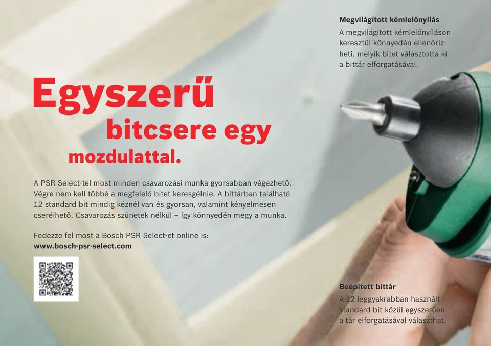 A bittárban található 12 standard bit mindig kéznél van és gyorsan, valamint kényelmesen cserélhető. Csavarozás szünetek nélkül így könnyedén megy a munka.