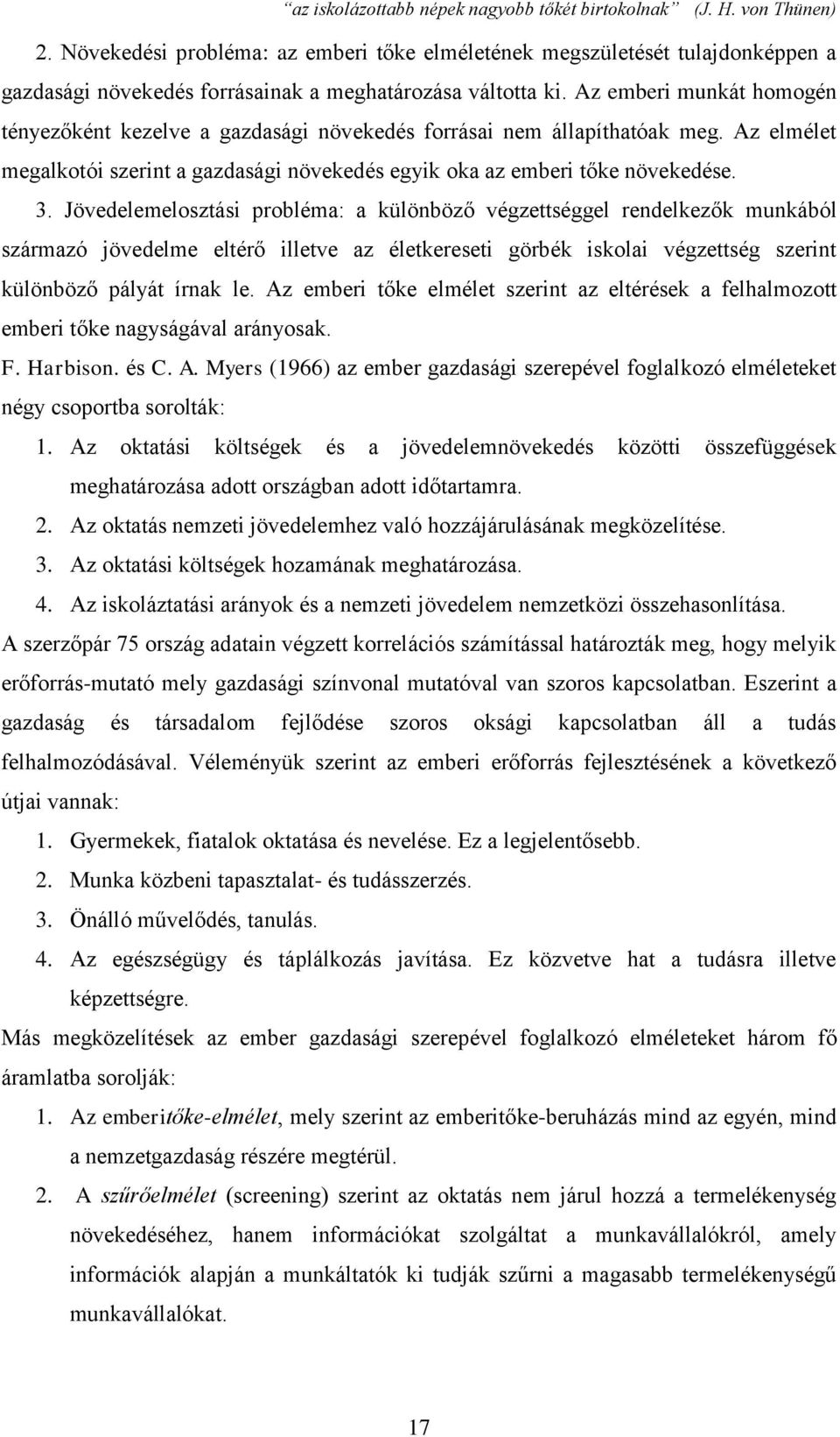 Jövedelemelosztási probléma: a különböző végzettséggel rendelkezők munkából származó jövedelme eltérő illetve az életkereseti görbék iskolai végzettség szerint különböző pályát írnak le.